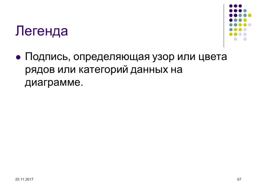 25.11.2017 67 Легенда Подпись, определяющая узор или цвета рядов или категорий данных на диаграмме.